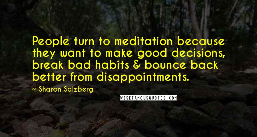 Sharon Salzberg Quotes: People turn to meditation because they want to make good decisions, break bad habits & bounce back better from disappointments.