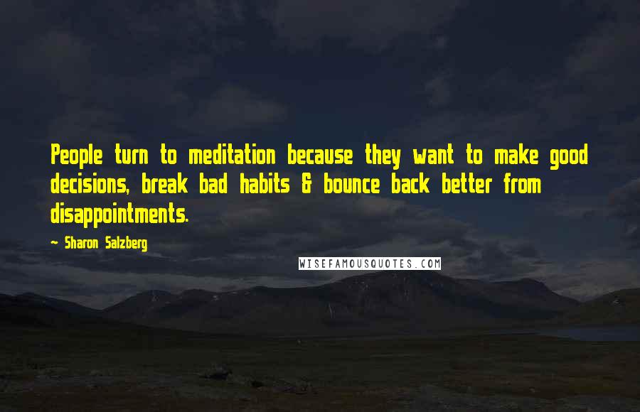 Sharon Salzberg Quotes: People turn to meditation because they want to make good decisions, break bad habits & bounce back better from disappointments.