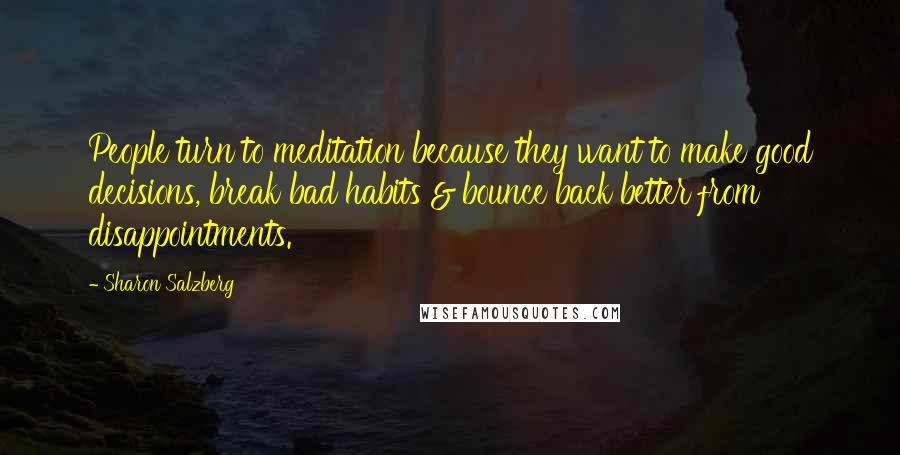 Sharon Salzberg Quotes: People turn to meditation because they want to make good decisions, break bad habits & bounce back better from disappointments.