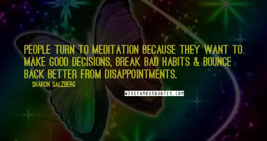 Sharon Salzberg Quotes: People turn to meditation because they want to make good decisions, break bad habits & bounce back better from disappointments.