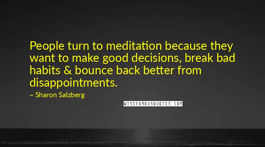 Sharon Salzberg Quotes: People turn to meditation because they want to make good decisions, break bad habits & bounce back better from disappointments.