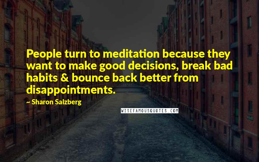 Sharon Salzberg Quotes: People turn to meditation because they want to make good decisions, break bad habits & bounce back better from disappointments.