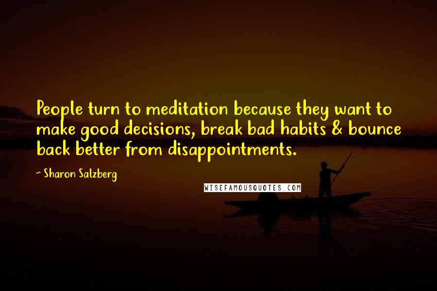 Sharon Salzberg Quotes: People turn to meditation because they want to make good decisions, break bad habits & bounce back better from disappointments.