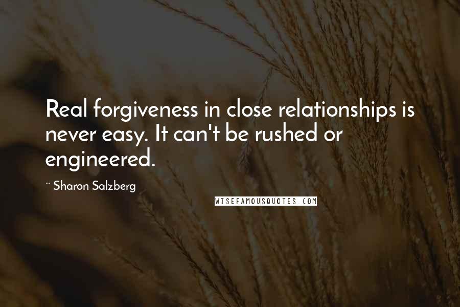 Sharon Salzberg Quotes: Real forgiveness in close relationships is never easy. It can't be rushed or engineered.