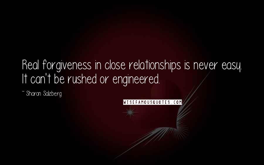 Sharon Salzberg Quotes: Real forgiveness in close relationships is never easy. It can't be rushed or engineered.