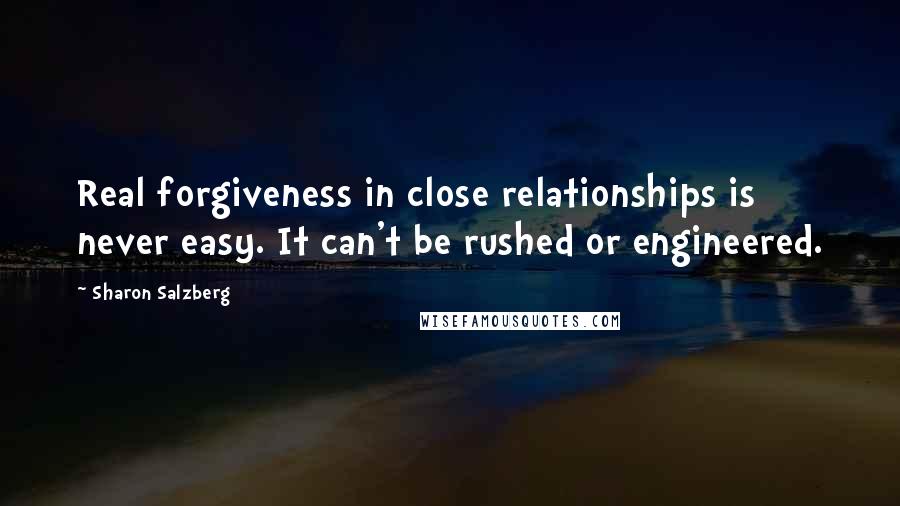 Sharon Salzberg Quotes: Real forgiveness in close relationships is never easy. It can't be rushed or engineered.