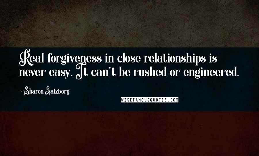 Sharon Salzberg Quotes: Real forgiveness in close relationships is never easy. It can't be rushed or engineered.