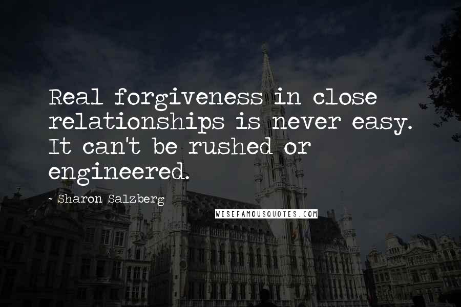 Sharon Salzberg Quotes: Real forgiveness in close relationships is never easy. It can't be rushed or engineered.