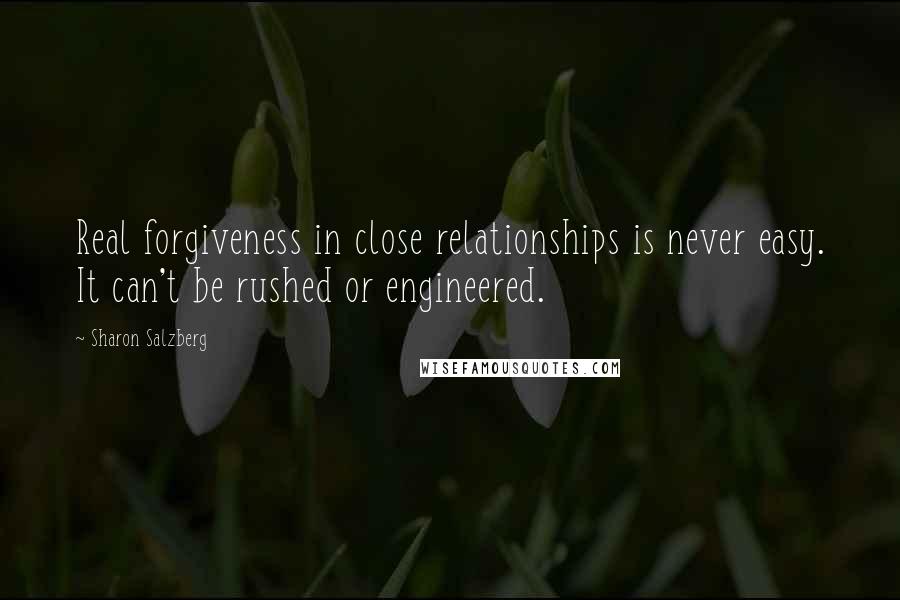 Sharon Salzberg Quotes: Real forgiveness in close relationships is never easy. It can't be rushed or engineered.