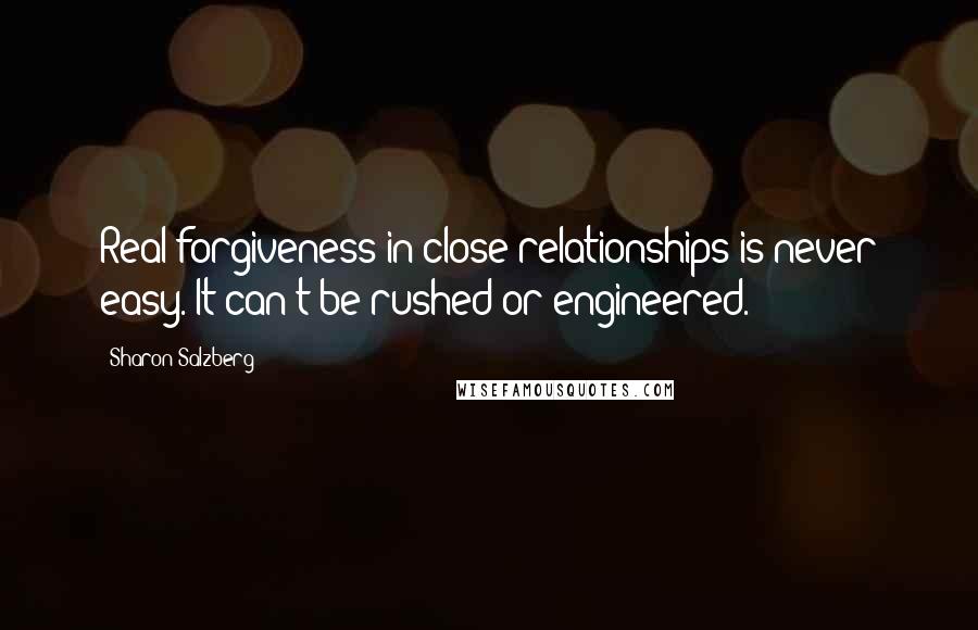 Sharon Salzberg Quotes: Real forgiveness in close relationships is never easy. It can't be rushed or engineered.