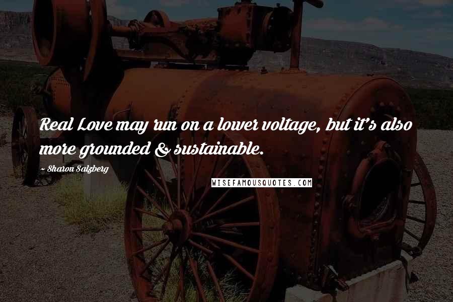 Sharon Salzberg Quotes: Real Love may run on a lower voltage, but it's also more grounded & sustainable.