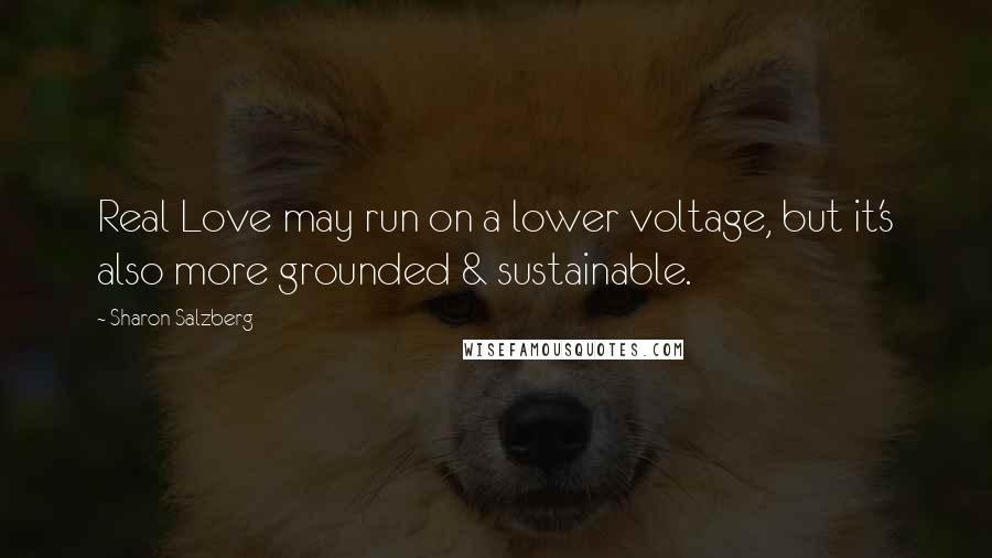 Sharon Salzberg Quotes: Real Love may run on a lower voltage, but it's also more grounded & sustainable.