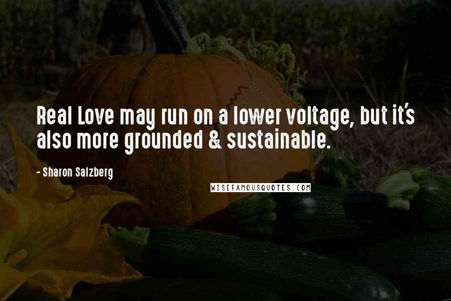 Sharon Salzberg Quotes: Real Love may run on a lower voltage, but it's also more grounded & sustainable.