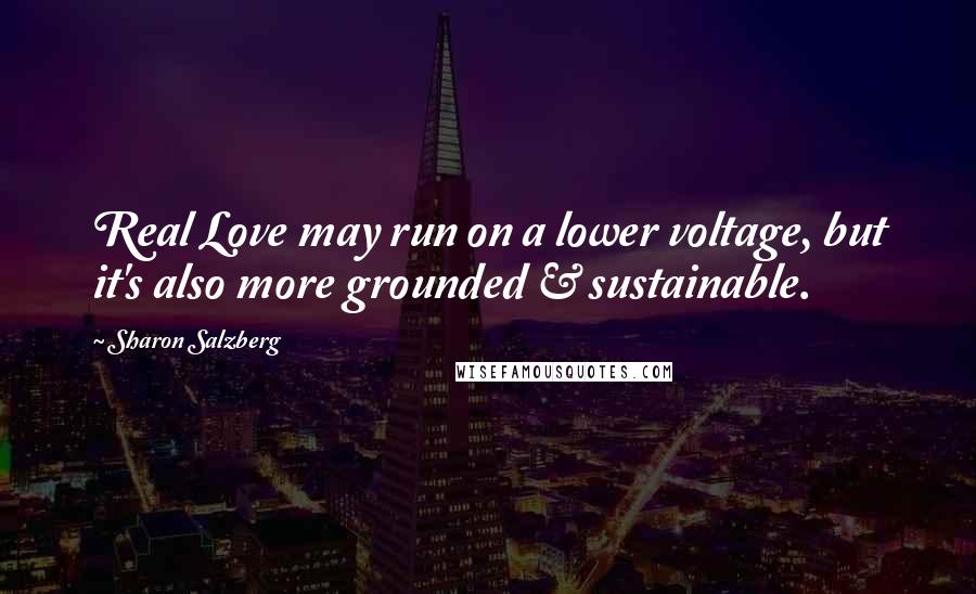 Sharon Salzberg Quotes: Real Love may run on a lower voltage, but it's also more grounded & sustainable.