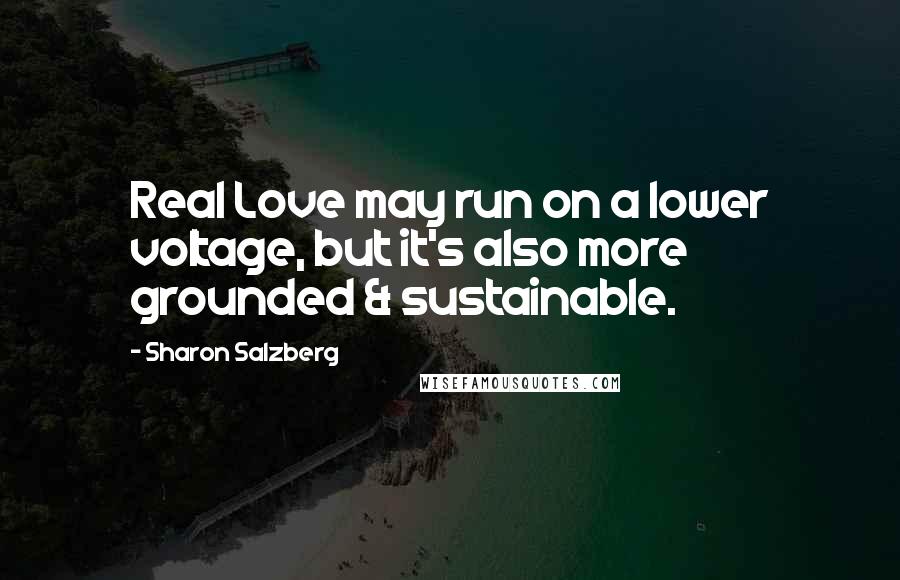 Sharon Salzberg Quotes: Real Love may run on a lower voltage, but it's also more grounded & sustainable.