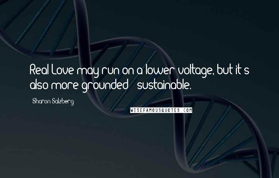 Sharon Salzberg Quotes: Real Love may run on a lower voltage, but it's also more grounded & sustainable.