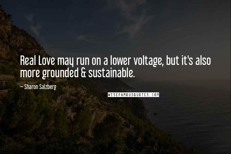 Sharon Salzberg Quotes: Real Love may run on a lower voltage, but it's also more grounded & sustainable.