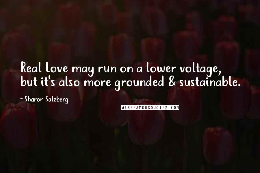 Sharon Salzberg Quotes: Real Love may run on a lower voltage, but it's also more grounded & sustainable.