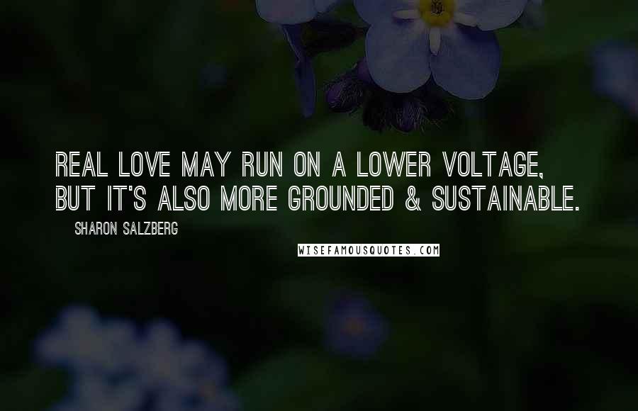 Sharon Salzberg Quotes: Real Love may run on a lower voltage, but it's also more grounded & sustainable.