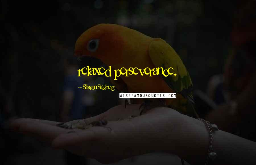 Sharon Salzberg Quotes: relaxed perseverance.