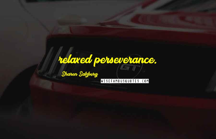 Sharon Salzberg Quotes: relaxed perseverance.