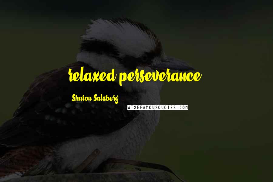 Sharon Salzberg Quotes: relaxed perseverance.