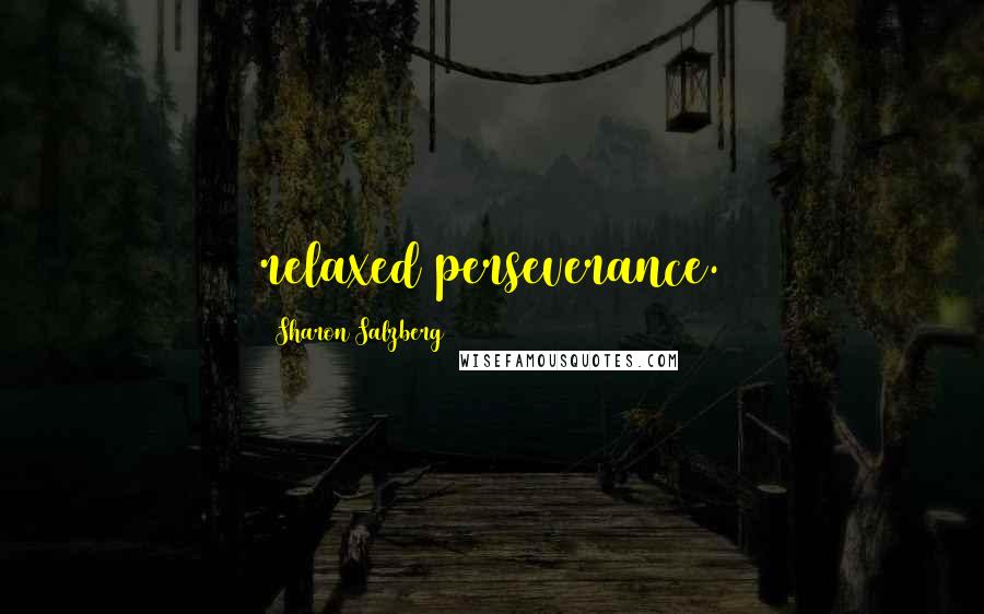 Sharon Salzberg Quotes: relaxed perseverance.