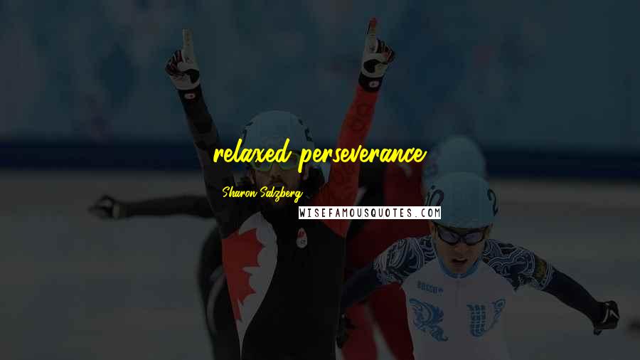 Sharon Salzberg Quotes: relaxed perseverance.