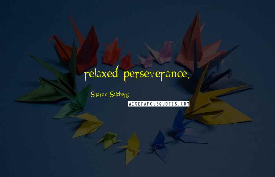 Sharon Salzberg Quotes: relaxed perseverance.
