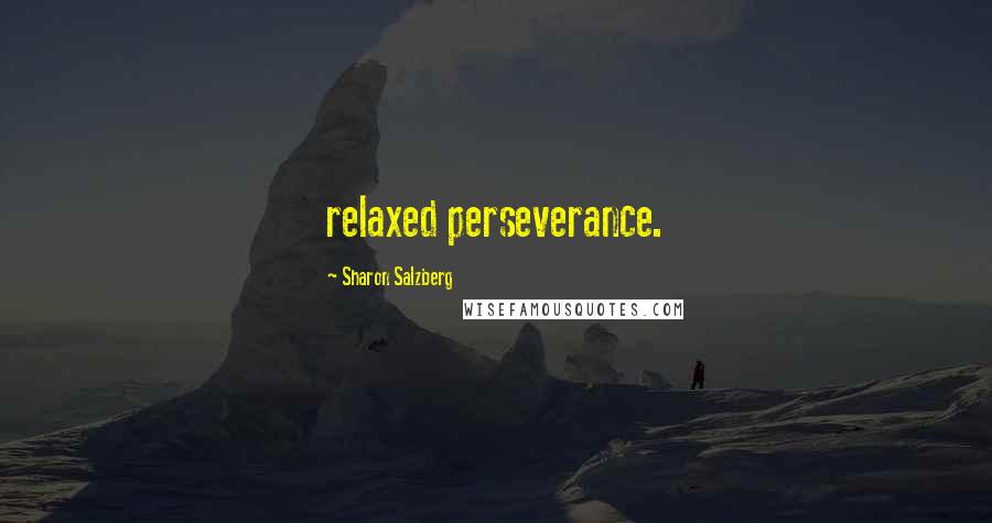 Sharon Salzberg Quotes: relaxed perseverance.