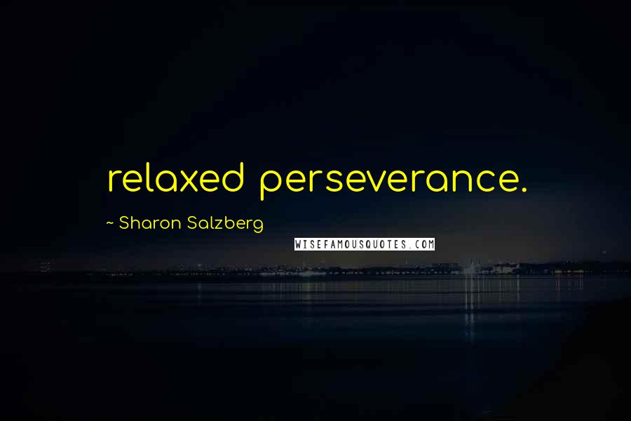 Sharon Salzberg Quotes: relaxed perseverance.