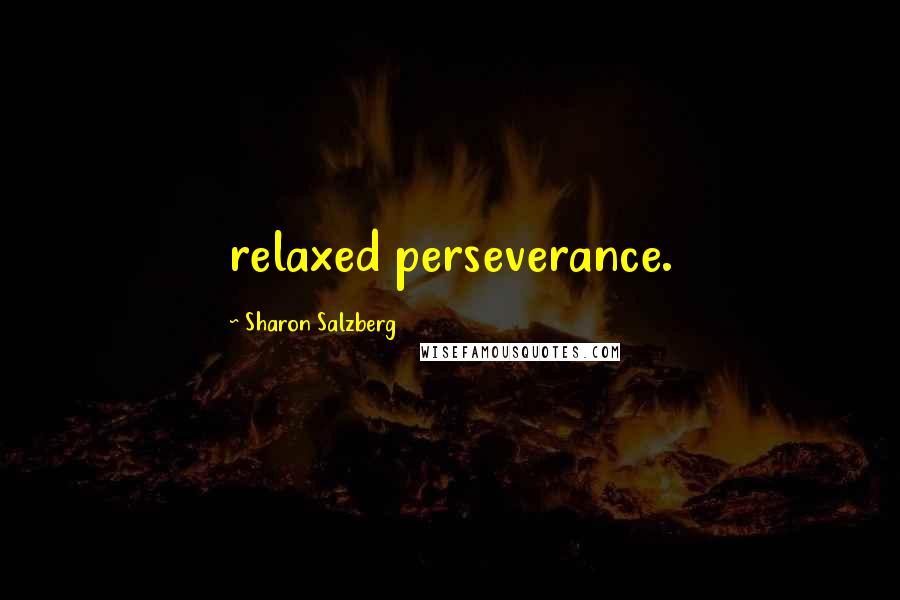 Sharon Salzberg Quotes: relaxed perseverance.