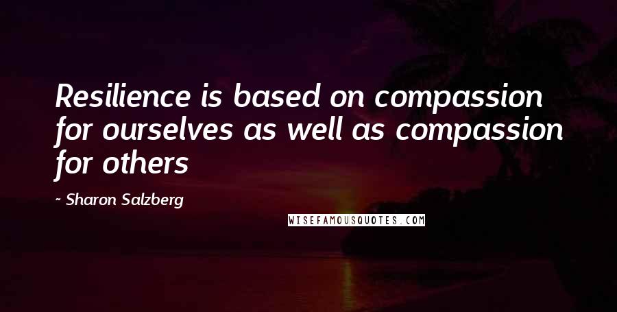 Sharon Salzberg Quotes: Resilience is based on compassion for ourselves as well as compassion for others