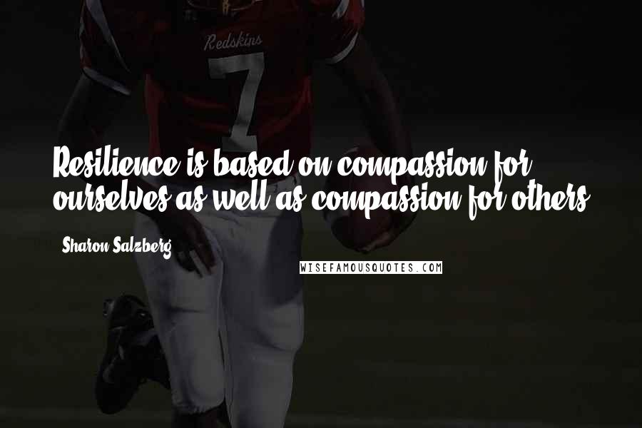 Sharon Salzberg Quotes: Resilience is based on compassion for ourselves as well as compassion for others