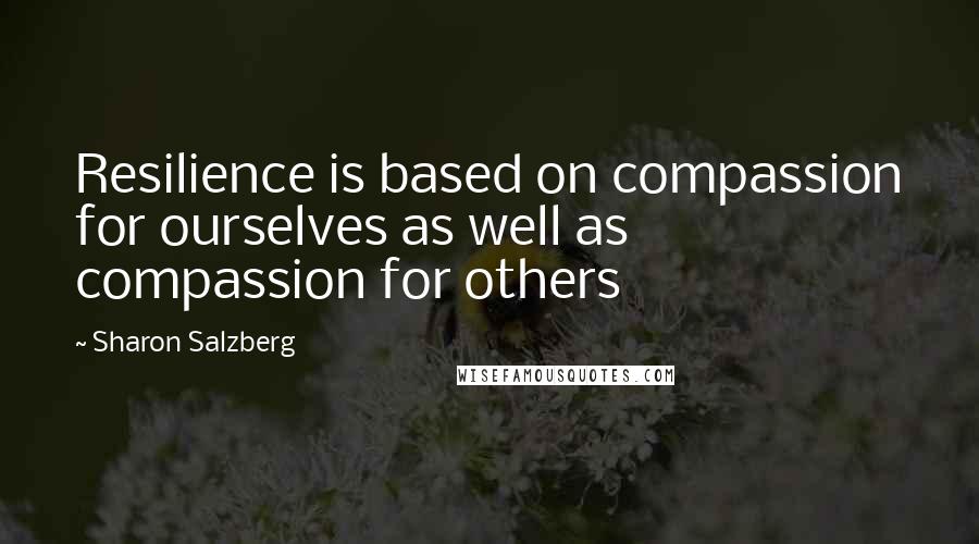 Sharon Salzberg Quotes: Resilience is based on compassion for ourselves as well as compassion for others