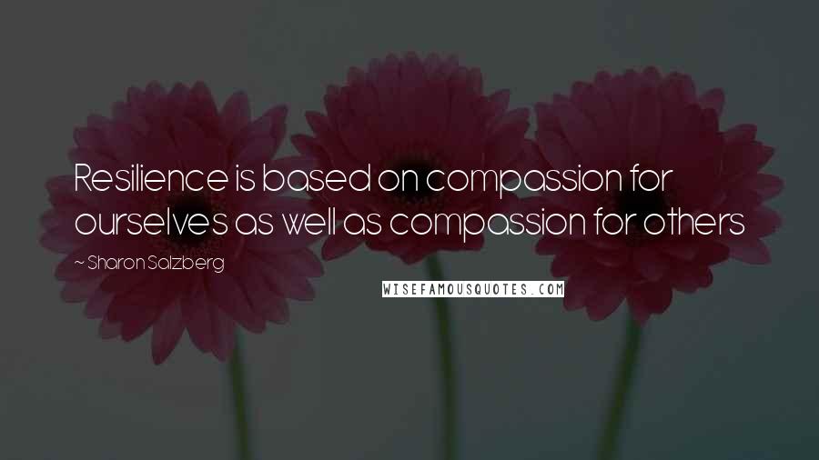 Sharon Salzberg Quotes: Resilience is based on compassion for ourselves as well as compassion for others