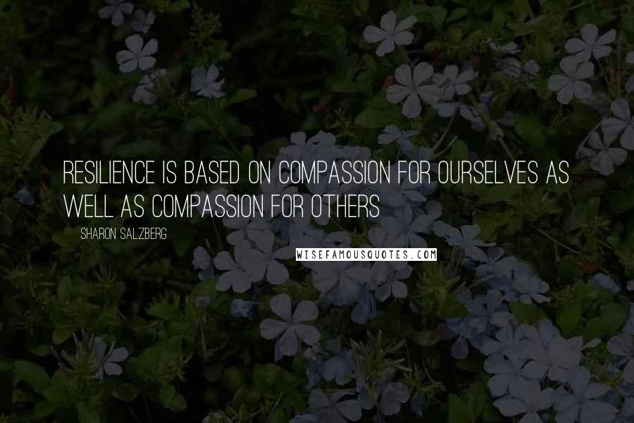 Sharon Salzberg Quotes: Resilience is based on compassion for ourselves as well as compassion for others