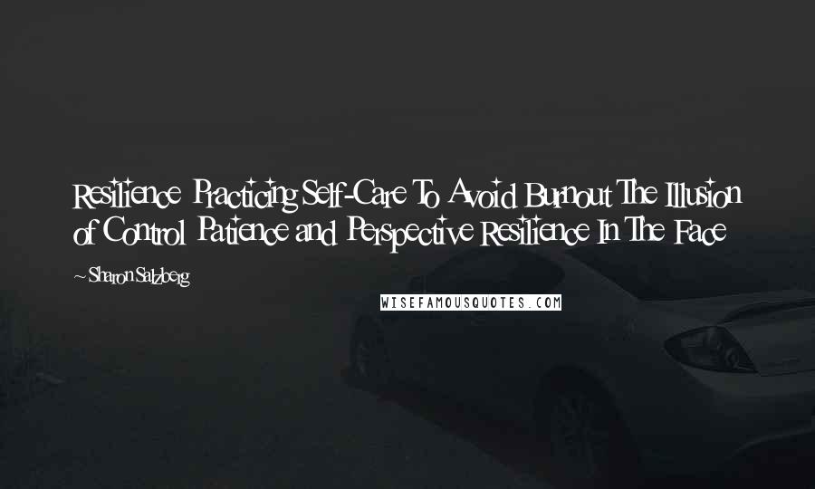 Sharon Salzberg Quotes: Resilience Practicing Self-Care To Avoid Burnout The Illusion of Control Patience and Perspective Resilience In The Face