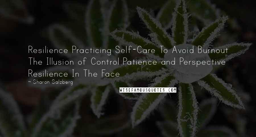 Sharon Salzberg Quotes: Resilience Practicing Self-Care To Avoid Burnout The Illusion of Control Patience and Perspective Resilience In The Face