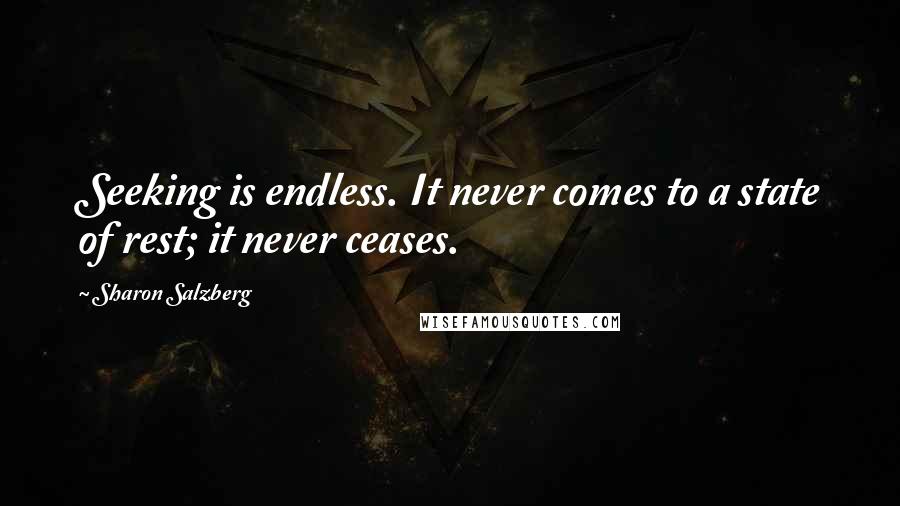 Sharon Salzberg Quotes: Seeking is endless. It never comes to a state of rest; it never ceases.