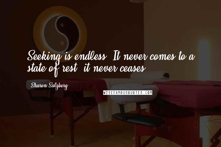 Sharon Salzberg Quotes: Seeking is endless. It never comes to a state of rest; it never ceases.