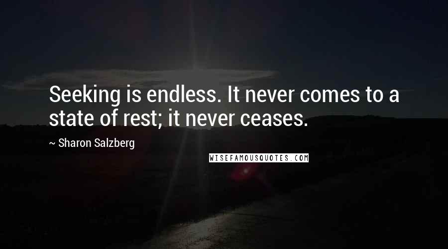 Sharon Salzberg Quotes: Seeking is endless. It never comes to a state of rest; it never ceases.