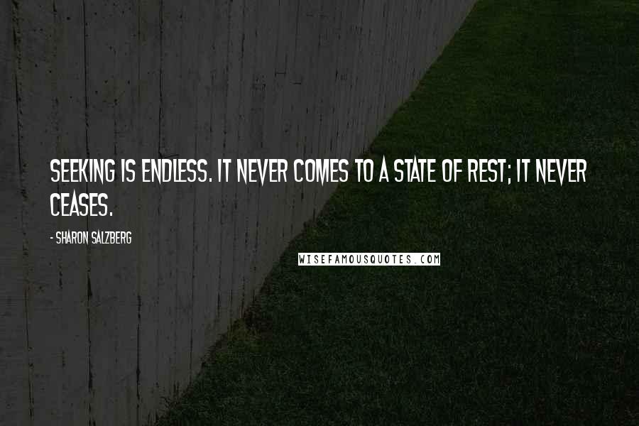 Sharon Salzberg Quotes: Seeking is endless. It never comes to a state of rest; it never ceases.