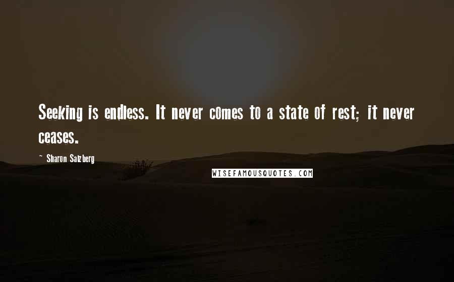 Sharon Salzberg Quotes: Seeking is endless. It never comes to a state of rest; it never ceases.