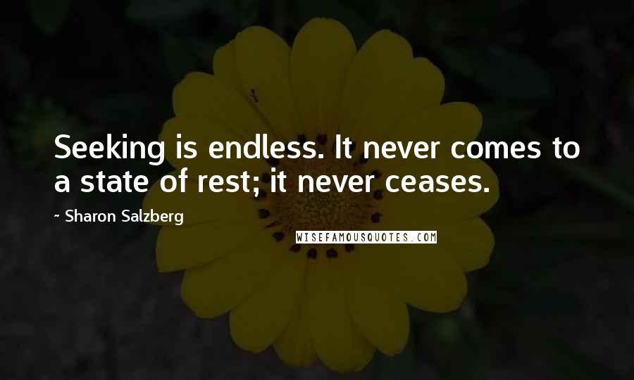 Sharon Salzberg Quotes: Seeking is endless. It never comes to a state of rest; it never ceases.