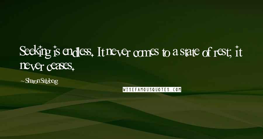 Sharon Salzberg Quotes: Seeking is endless. It never comes to a state of rest; it never ceases.