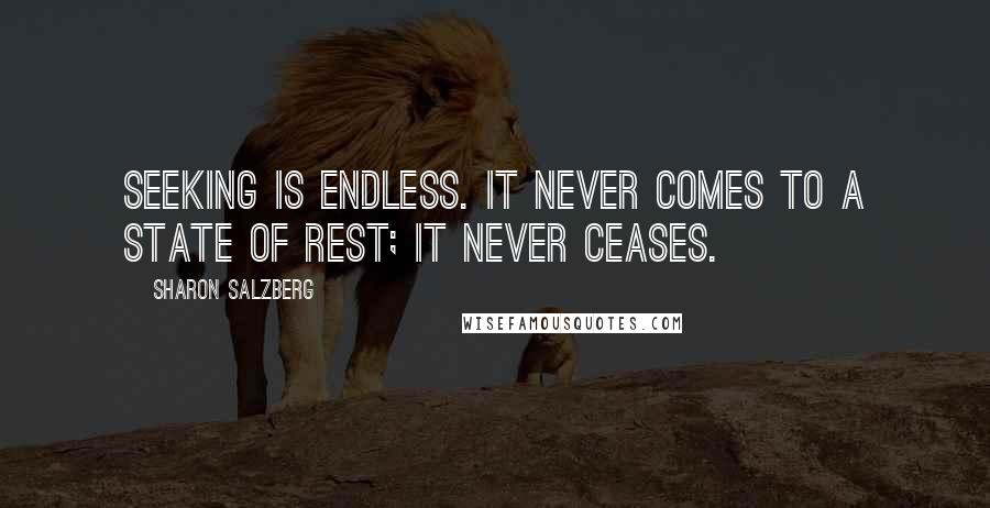 Sharon Salzberg Quotes: Seeking is endless. It never comes to a state of rest; it never ceases.