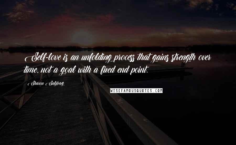 Sharon Salzberg Quotes: Self-love is an unfolding process that gains strength over time, not a goal with a fixed end point.