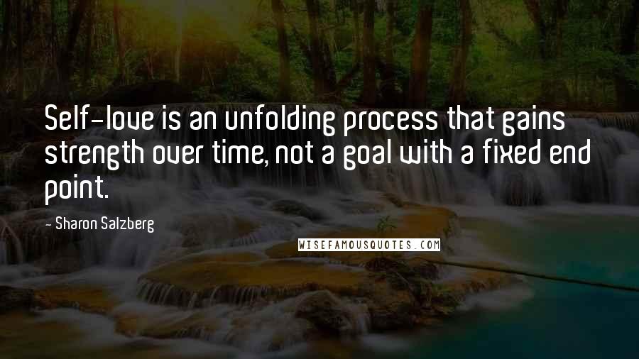 Sharon Salzberg Quotes: Self-love is an unfolding process that gains strength over time, not a goal with a fixed end point.