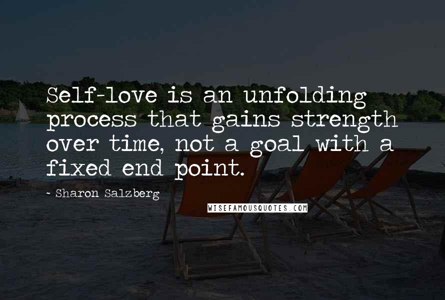 Sharon Salzberg Quotes: Self-love is an unfolding process that gains strength over time, not a goal with a fixed end point.